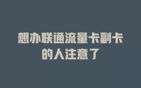 想办联通流量卡副卡的人注意了