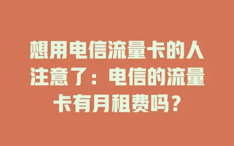 想用电信流量卡的人注意了：电信的流量卡有月租费吗？