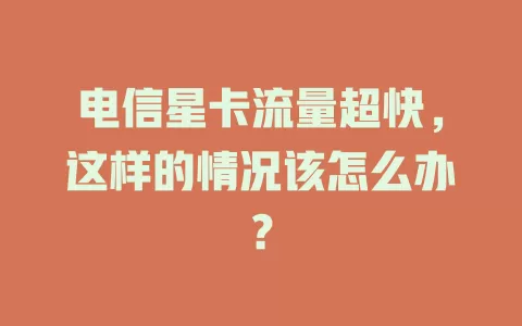 电信星卡流量超快，这样的情况该怎么办？