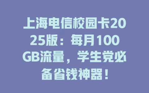 上海电信校园卡2025版：每月100GB流量，学生党必备省钱神器！