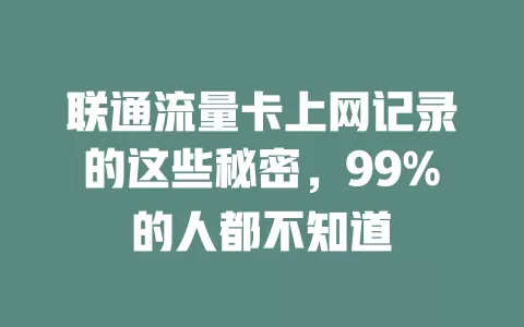 联通流量卡上网记录的这些秘密，99%的人都不知道