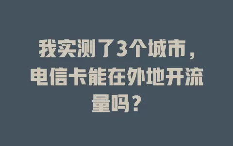 我实测了3个城市，电信卡能在外地开流量吗？