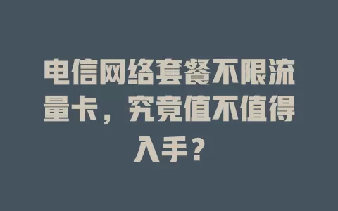电信网络套餐不限流量卡，究竟值不值得入手？