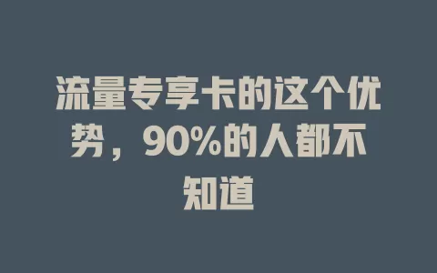 流量专享卡的这个优势，90%的人都不知道