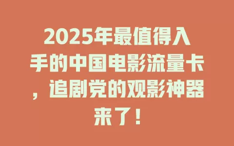 2025年最值得入手的中国电影流量卡，追剧党的观影神器来了！