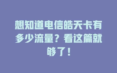 想知道电信皓天卡有多少流量？看这篇就够了！