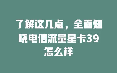 了解这几点，全面知晓电信流量星卡39怎么样