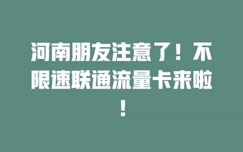 河南朋友注意了！不限速联通流量卡来啦！