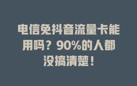 电信免抖音流量卡能用吗？90%的人都没搞清楚！