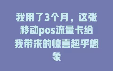 我用了3个月，这张移动pos流量卡给我带来的惊喜超乎想象