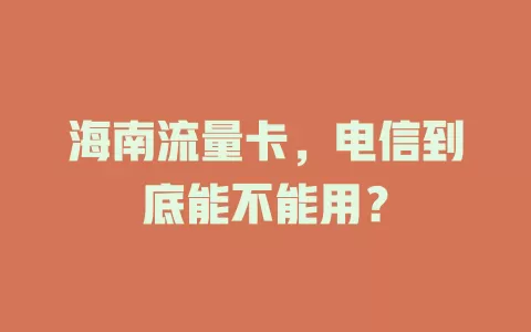 海南流量卡，电信到底能不能用？