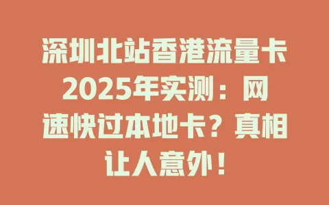 深圳北站香港流量卡2025年实测：网速快过本地卡？真相让人意外！