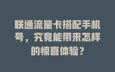 联通流量卡搭配手机号，究竟能带来怎样的惊喜体验？