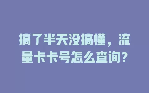 搞了半天没搞懂，流量卡卡号怎么查询？