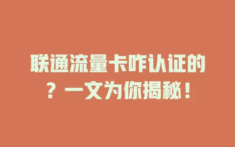 联通流量卡咋认证的？一文为你揭秘！