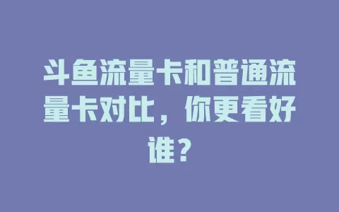 斗鱼流量卡和普通流量卡对比，你更看好谁？