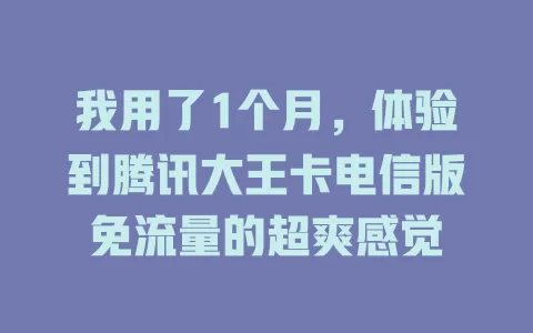 我用了1个月，体验到腾讯大王卡电信版免流量的超爽感觉