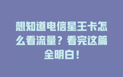想知道电信星王卡怎么看流量？看完这篇全明白！