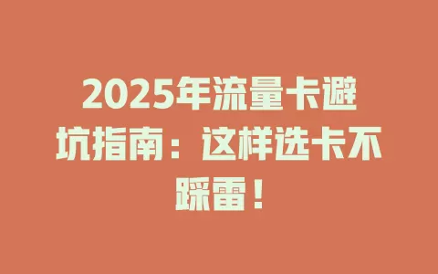 2025年流量卡避坑指南：这样选卡不踩雷！