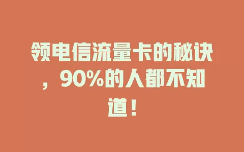 领电信流量卡的秘诀，90%的人都不知道！