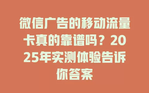微信广告的移动流量卡真的靠谱吗？2025年实测体验告诉你答案