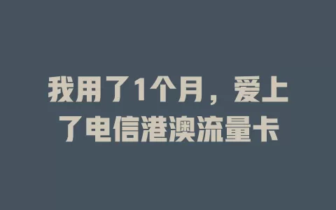 我用了1个月，爱上了电信港澳流量卡