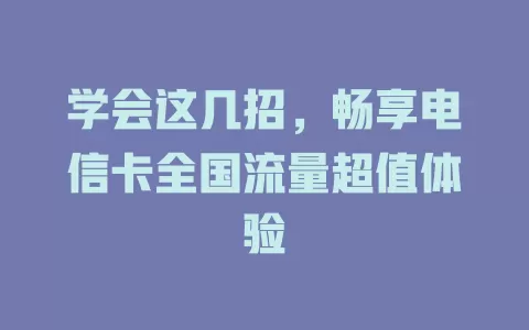 学会这几招，畅享电信卡全国流量超值体验