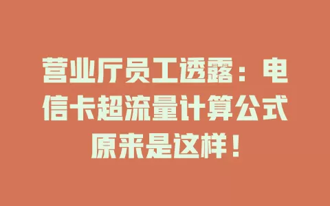 营业厅员工透露：电信卡超流量计算公式原来是这样！