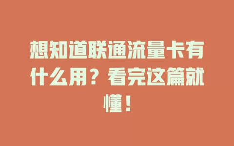 想知道联通流量卡有什么用？看完这篇就懂！