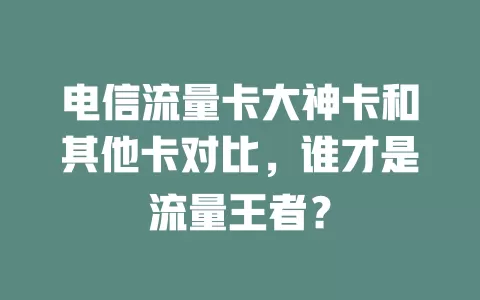 电信流量卡大神卡和其他卡对比，谁才是流量王者？
