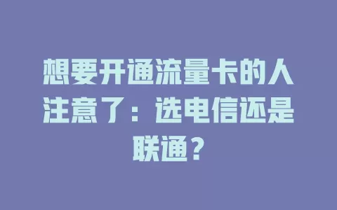 想要开通流量卡的人注意了：选电信还是联通？