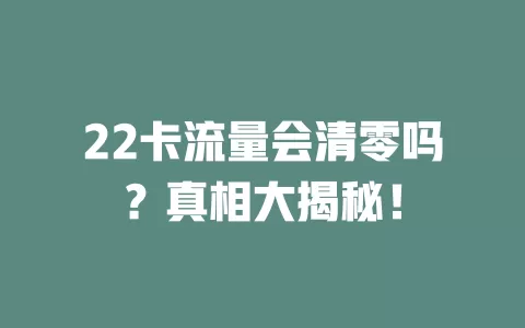 22卡流量会清零吗？真相大揭秘！