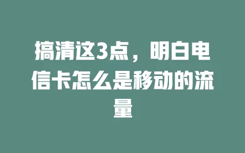 搞清这3点，明白电信卡怎么是移动的流量