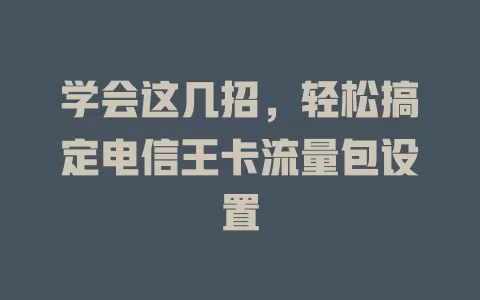 学会这几招，轻松搞定电信王卡流量包设置