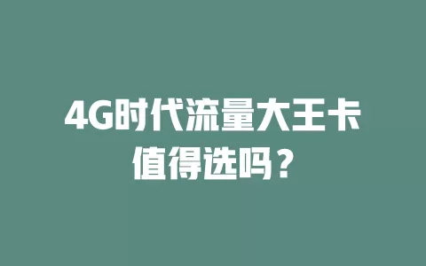 4G时代流量大王卡值得选吗？