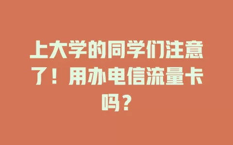 上大学的同学们注意了！用办电信流量卡吗？