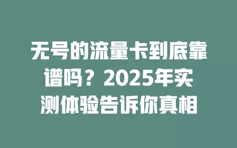 无号的流量卡到底靠谱吗？2025年实测体验告诉你真相