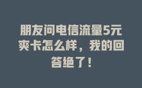 朋友问电信流量5元爽卡怎么样，我的回答绝了！