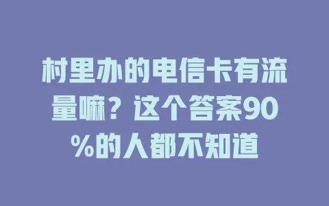 村里办的电信卡有流量嘛？这个答案90%的人都不知道