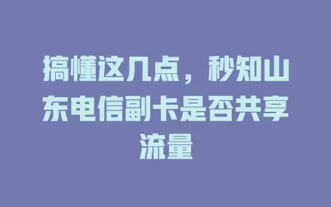 搞懂这几点，秒知山东电信副卡是否共享流量