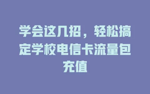 学会这几招，轻松搞定学校电信卡流量包充值