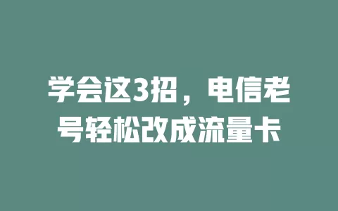 学会这3招，电信老号轻松改成流量卡