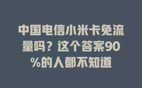 中国电信小米卡免流量吗？这个答案90%的人都不知道
