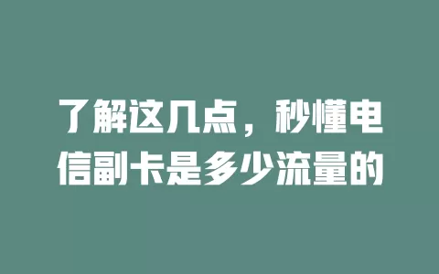 了解这几点，秒懂电信副卡是多少流量的