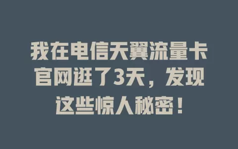 我在电信天翼流量卡官网逛了3天，发现这些惊人秘密！