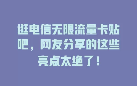 逛电信无限流量卡贴吧，网友分享的这些亮点太绝了！