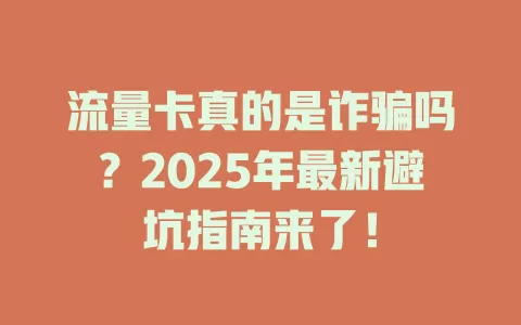 流量卡真的是诈骗吗？2025年最新避坑指南来了！