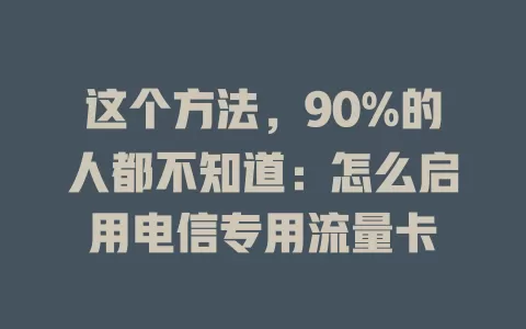 这个方法，90%的人都不知道：怎么启用电信专用流量卡