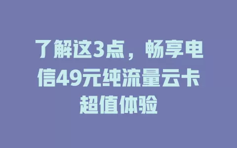 了解这3点，畅享电信49元纯流量云卡超值体验
