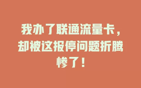 我办了联通流量卡，却被这报停问题折腾惨了！